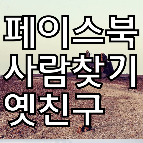 페이스북 사람찾기 , 옛 친구 다시 만나는 방법이예욤